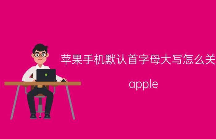 苹果手机默认首字母大写怎么关闭 apple，是专有名词还是普通名词？